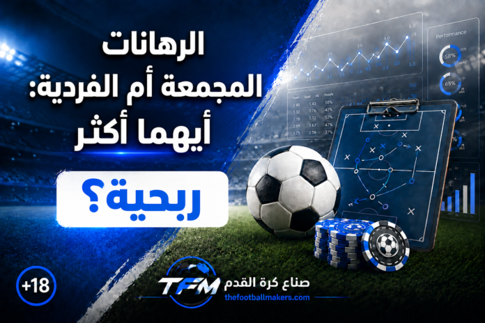 الرهانات المجمعة أم الفردية أيهما أكثر ربحية؟